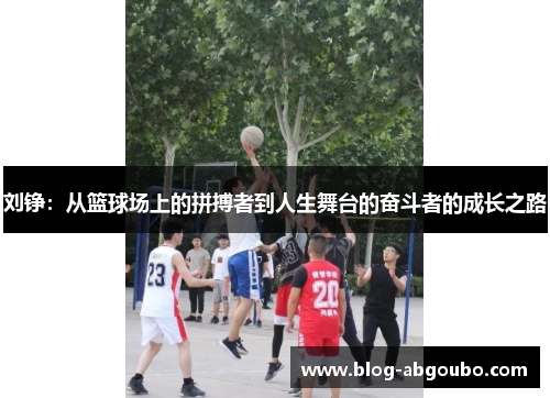 刘铮：从篮球场上的拼搏者到人生舞台的奋斗者的成长之路