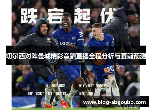 切尔西对阵曼城精彩竞猜直播全程分析与赛前预测