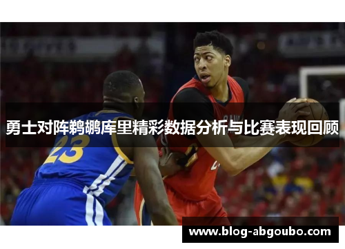 勇士对阵鹈鹕库里精彩数据分析与比赛表现回顾
