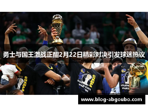 勇士与国王激战正酣2月22日精彩对决引发球迷热议