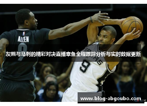 灰熊与马刺的精彩对决直播章鱼全程跟踪分析与实时数据更新