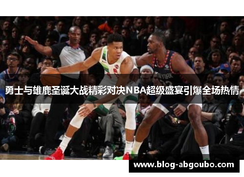 勇士与雄鹿圣诞大战精彩对决NBA超级盛宴引爆全场热情