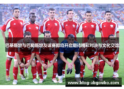 巴基斯坦与巴勒斯坦友谊赛即将开启期待精彩对决与文化交流